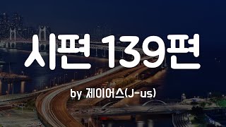 [시편 139편 by 제이어스] 나보다 나를 잘아시는 주님  | BEST CCM |  1시간 연속듣기