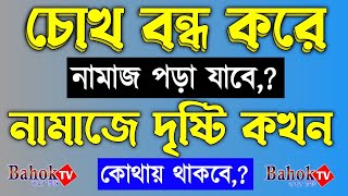 চোখ বন্ধ করে নামাজ পড়া যাবে ? নামাজে দৃষ্টি কখন কোথায় থাকবে ? নামাজ শিক্ষা