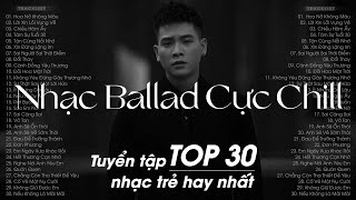 Hoa Nở Không Màu, Lời Xin Lỗi Vụng Về, Chiều Hôm Ấy - Những Bản Nhạc Ballad Cực Chill ( TOP 30 Bài )