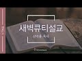 25.02.20 i 눅 9 51 62 새벽큐티설교 i 천안아산순복음교회 i 신덕용 목사