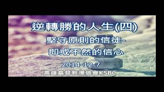 [高雄基督教浸信會主日講道] 逆轉勝的人生(四)堅守原則的信徒-即或不然的信心 (2014-12-7)