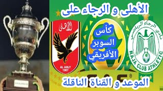 موعد مباراة الأهلي و الرجاء المغربي علي كأس السوبر الإفريقي !! والقناة النافلة مباشر !!