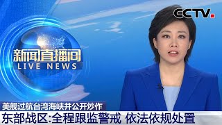 美舰过航台湾海峡并公开炒作 东部战区：全程跟监警戒 依法依规处置 | CCTV中文《新闻直播间》