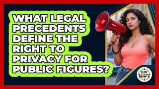 What Legal Precedents Define The Right To Privacy For Public Figures? - Guide To Your Rights