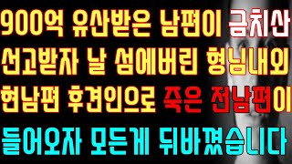 [반전 실화사연] 900억 유산 받은 남편이 금치산 선고받자 날 섬에 버린 형님 내외 현 남편 후견인으로 죽은 전 남편이 들어오자 모든 게 뒤바꼈습니다./신청사연/사연낭독/라디오