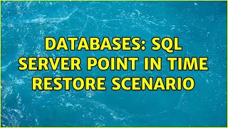 Databases: SQL Server Point in Time Restore Scenario