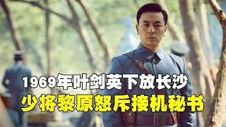 1969年葉劍英下放長沙，少將黎原怒斥接機秘書：忘恩負義！ #歷史 #歷史故事 #中國歷史 #中國 #黃埔軍校