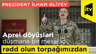 Prezident İlham Əliyev: Aprel döyüşləri düşmənə bir mesaj idi, rədd olun torpağımızdan