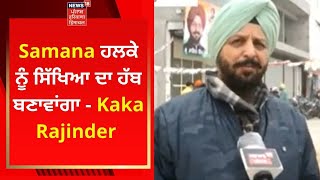 Samana ਹਲਕੇ ਨੂੰ ਸਿੱਖਿਆ ਦਾ ਹੱਬ ਬਣਾਵਾਂਗਾ - Kaka Rajinder Singh | News18 Punjab