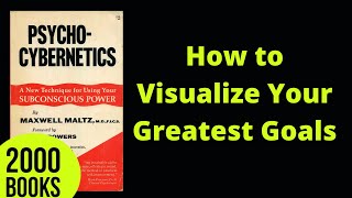 How to Visualize Your Greatest Goals | Psycho Cybernetics - Maxwell Maltz
