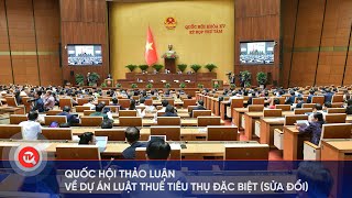 Quốc hội thảo luận về dự án Luật Thuế tiêu thụ đặc biệt (sửa đổi)