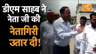 डीएम साहब ने नेता जी की नेतागिरी उतार दी!