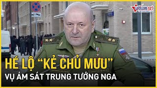 Chính thức lộ diện “kẻ chủ mưu” đứng sau vụ ám sát Trung tướng Nga chấn động Moscow | Báo VietNamNet