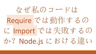 なぜ私のコードはRequireでは動作するのにImportでは失敗するのか？Node.jsにおける違い