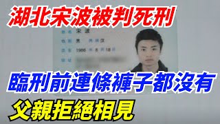 湖北宋波被判死刑，臨刑前連條褲子都沒有，父親拒絕相見【雷人檔案館】#奇聞軼事#好奇零零漆#听村长说官方频道#人间易拉罐#seeker牛探长#談笑娛生#叉雞#宇宙大熱門