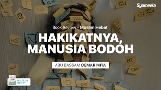 MUSLIM HEBAT : Pada Hakekatnya, Manusia itu Bodoh | Abu Bassam Oemar Mita