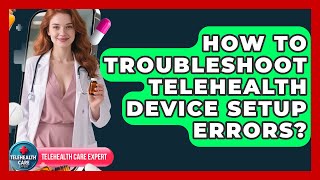 How To Troubleshoot Telehealth Device Setup Errors? - Telehealth Care Expert