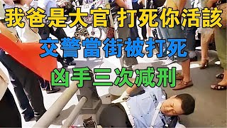 「我爸是大官，打死你活該」交警當街被打死，兇手三次減刑 #大案紀實 #刑事案件 #大案要案