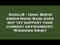 NodeJS : Ionic Serve error-Node Sass does not yet support your current environment: Windows 64-bit