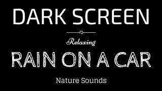 RAIN Sounds for Sleeping BLACK SCREEN | RAIN ON A CAR | Dark Screen Nature Sounds ASMR