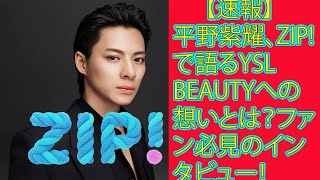 【平野紫耀】【速報】平野紫耀、ZIP!で語るYSL BEAUTYへの想いとは？ファン必見のインタビュー！