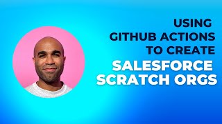 Using GitHub Actions to create Salesforce Scratch Orgs