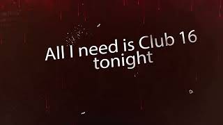 All I need is Club 16 Tonight