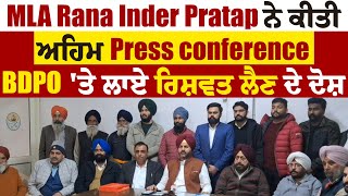 MLA Rana Inder Pratap ਨੇ ਕੀਤੀ ਅਹਿਮ Press conference, BDPO 'ਤੇ ਲਾਏ ਰਿਸ਼ਵਤ ਲੈਣ ਦੇ ਦੋਸ਼