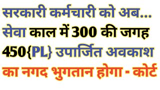 सरकारी कर्मचारी को अब सम्पूर्ण सेवा काल में 300 उपार्जित अवकाश की जगह 450 उपार्जित अवकाश का नगद लाभ