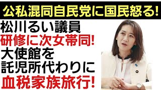 公私混同自民党女性局に国民の批判が相次ぐ。松川るい議員は次女を同伴。これではまるで家族旅行。