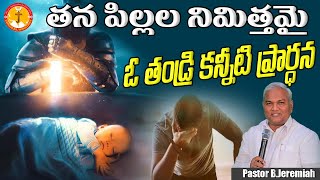 తన పిల్లల నిమిత్తమై ఓ తండ్రి కన్నీటి ప్రార్ధన|తల్లిదండ్రులారా..|Pas B.Jeremiah|EmmanuelMinistriesHyd