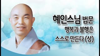 혜인스님 법문 -  행복과 불행은 스스로 만든다-(상)