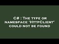 C# : The type or namespace 'HttpClient' could not be found