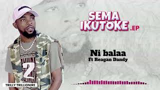 Ni Balaa By Trilly Trillionaire Ft Reagan Dandy | Sema Ikutoke EP