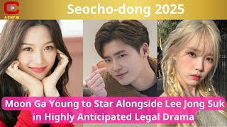 Seocho-dong 2025: Moon Ga Young to Star Alongside Lee Jong Suk in Highly Anticipated Legal Drama