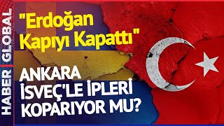 Ankara-İsveç'le İpleri Koparıyor Mu? "Erdoğan Kapıyı Kapattı"