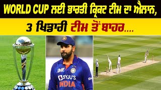 WORLD CUP ਲਈ ਭਾਰਤੀ ਕ੍ਰਿਕਟ ਟੀਮ ਦਾ ਐਲਾਨ, 3 ਖਿਡਾਰੀ ਟੀਮ ਤੋਂ ਬਾਹਰ....