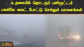 உதகையில் தொடரும் பனிமூட்டம் | பகலிலே லைட் போட்டு செல்லும் வாகனங்கள்.! | Ooty