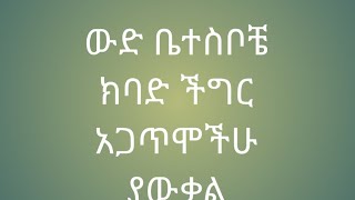 ውድ ቤተስቦቼ ክባድ ችግር አጋጥሞች ያውቃል