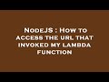 NodeJS : How to access the url that invoked my lambda function