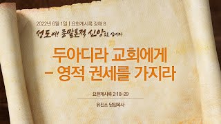 [2022-06-01 | 요한계시록 강해 8] 두아디라 교회에게 - 영적 권세를 가지라 / 유진소 담임목사