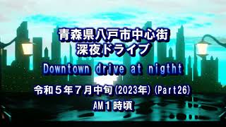 【八戸中心歓楽街】2023年７月下旬車載動画Part・26深夜版