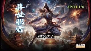 《异世邪君》111-120 最好配音版本，玄幻修仙，穿越小说，军事小说,历史小说,有声小说,有声书,听书,小说推荐,幽默小说,修仙小说,爽文小说,儒道流,权谋小说,战争小说,热门小说,悬疑小说