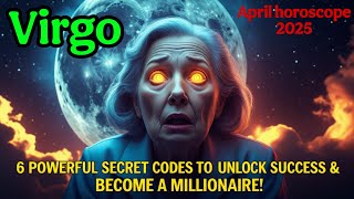 Virgo: 6 Powerful Secret Codes to Unlock Success & Become a Millionaire! (April Horoscope 2025)