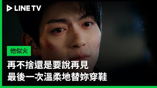 【他似火】EP12精華：再不捨還是要說再見，最後一次溫柔地替妳穿鞋 | LINE TV 共享追劇生活