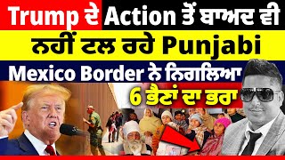 Trump ਦੇ Action ਤੋਂ ਬਾਅਦ ਵੀ ਨਹੀਂ ਟਲ ਰਹੇ Punjabi, Mexico Border: ਨੇ ਨਿਗ+ਲਿਆ 6 ਭੈਣਾਂ ਦਾ ਭਰਾਂ