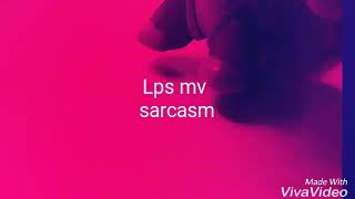 Lps mv~ Sarcasm (girl version)