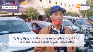 خياط تحولت حياتو لجحيم بسبب جائحة كورونا ودبا ولا خدام عساس في باركينغ وكيتقاتل مع الزمن