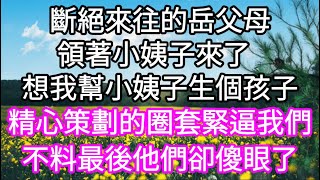 斷絕來往的岳父母領著小姨子來了， 提出讓我幫小姨子生個孩子？！精心策劃的圈套緊逼我們，不料最後他們卻傻眼了#心書時光 #為人處事#生活經驗#情感故事#唯美频道