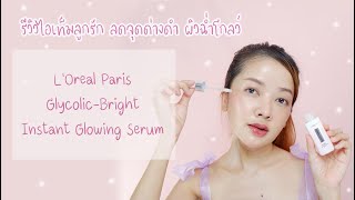 รีวิว L'Oreal Paris Glycolic-Bright Instant Glowing Serum ไอเท็มลูกรัก ลดจุดด่างดำ ผิวฉ่ำโกลว์